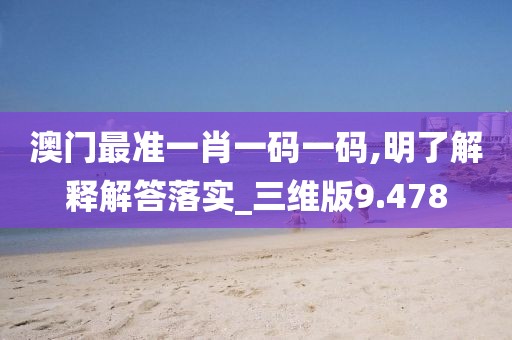 澳门最准一肖一码一码,明了解释解答落实_三维版9.478