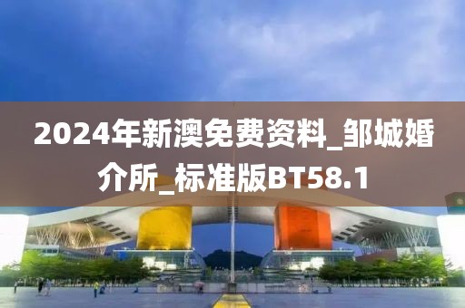 2024年新澳免费资料_邹城婚介所_标准版BT58.1
