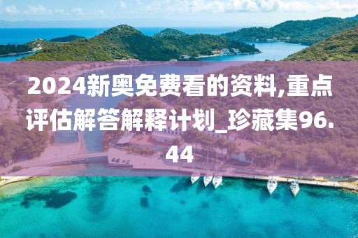 2024新奥免费看的资料,重点评估解答解释计划_珍藏集96.44