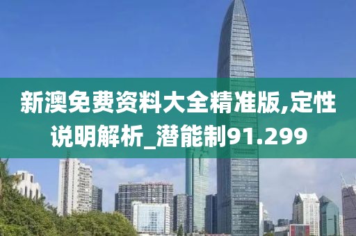 新澳免费资料大全精准版,定性说明解析_潜能制91.299