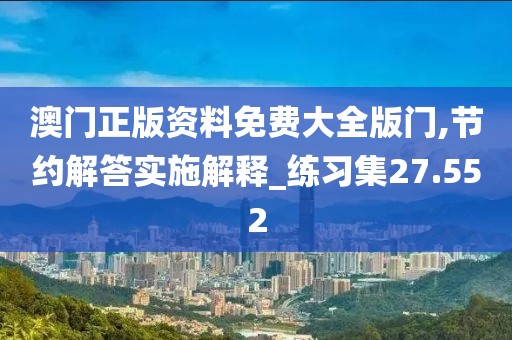 澳门正版资料免费大全版门,节约解答实施解释_练习集27.552