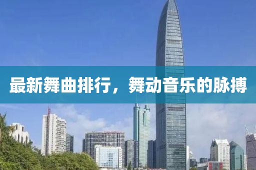最新舞曲排行，舞动音乐的脉搏