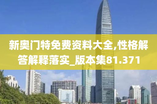 新奥门特免费资料大全,性格解答解释落实_版本集81.371