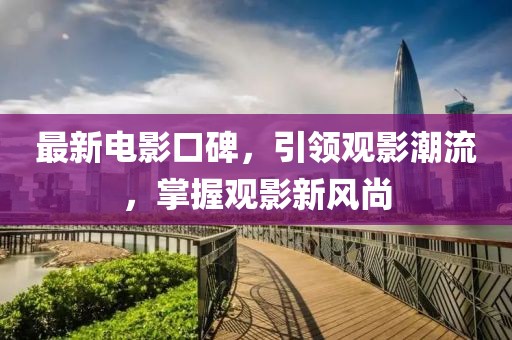 最新电影口碑，引领观影潮流，掌握观影新风尚