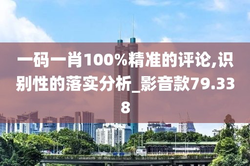 一码一肖100%精准的评论,识别性的落实分析_影音款79.338