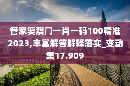 管家婆澳门一肖一码100精准2023,丰富解答解释落实_变动集17.909