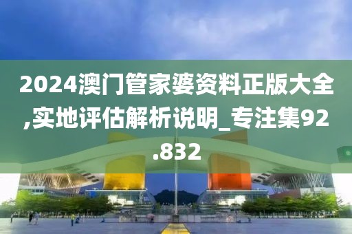 2024澳门管家婆资料正版大全,实地评估解析说明_专注集92.832