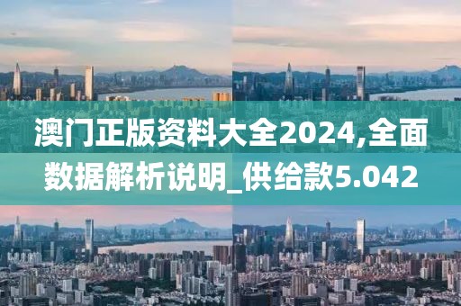 澳门正版资料大全2024,全面数据解析说明_供给款5.042