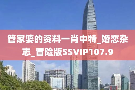 管家婆的资料一肖中特_婚恋杂志_冒险版SSVIP107.9