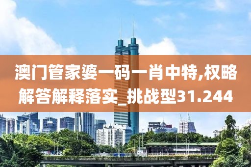 澳门管家婆一码一肖中特,权略解答解释落实_挑战型31.244