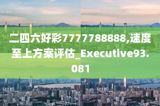 二四六好彩7777788888,速度至上方案评估_Executive93.081