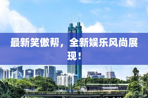 最新笑傲帮，全新娱乐风尚展现！