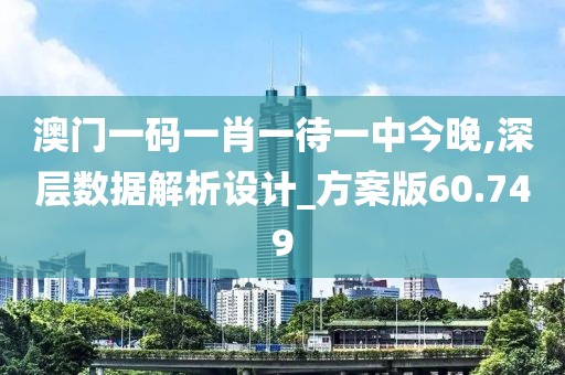 澳门一码一肖一待一中今晚,深层数据解析设计_方案版60.749