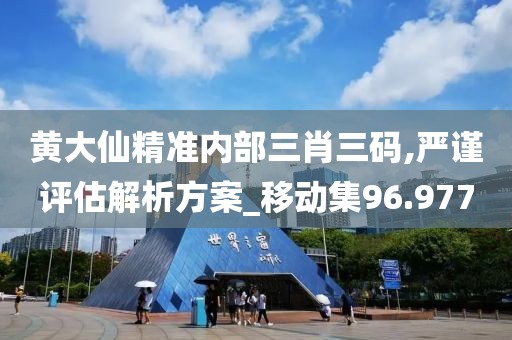 黄大仙精准内部三肖三码,严谨评估解析方案_移动集96.977