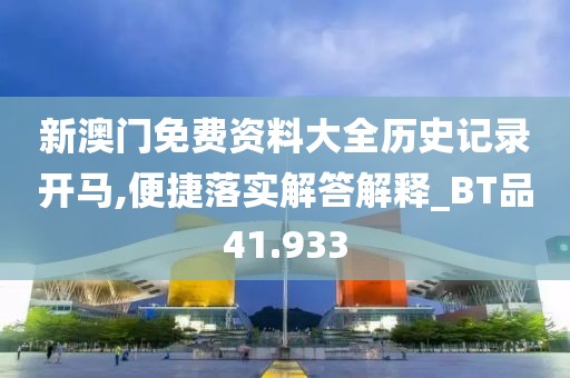 新澳门免费资料大全历史记录开马,便捷落实解答解释_BT品41.933