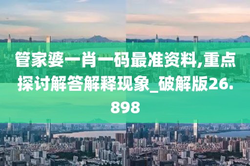 管家婆一肖一码最准资料,重点探讨解答解释现象_破解版26.898
