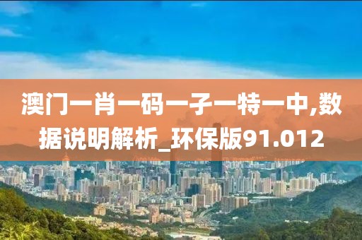 澳门一肖一码一孑一特一中,数据说明解析_环保版91.012