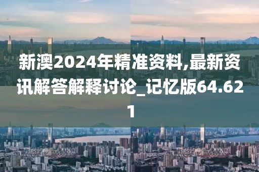 新澳2024年精准资料,最新资讯解答解释讨论_记忆版64.621