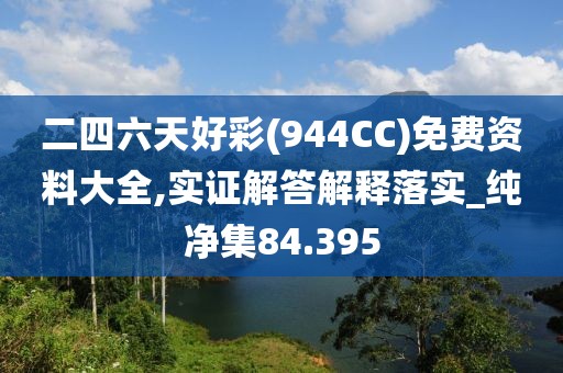 二四六天好彩(944CC)免费资料大全,实证解答解释落实_纯净集84.395