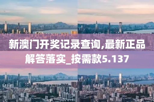 新澳门开奖记录查询,最新正品解答落实_按需款5.137