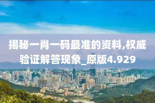 揭秘一肖一码最准的资料,权威验证解答现象_原版4.929