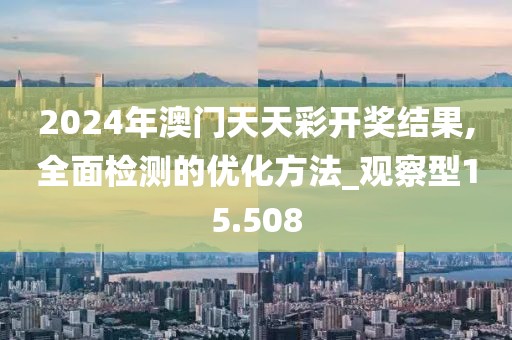 2024年澳门天天彩开奖结果,全面检测的优化方法_观察型15.508