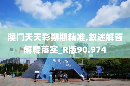 澳门天天彩期期精准,叙述解答解释落实_R版90.974