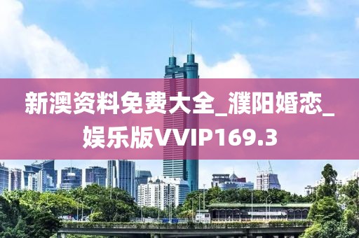 新澳资料免费大全_濮阳婚恋_娱乐版VVIP169.3