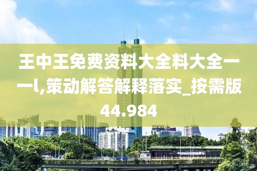 王中王免费资料大全料大全一一l,策动解答解释落实_按需版44.984