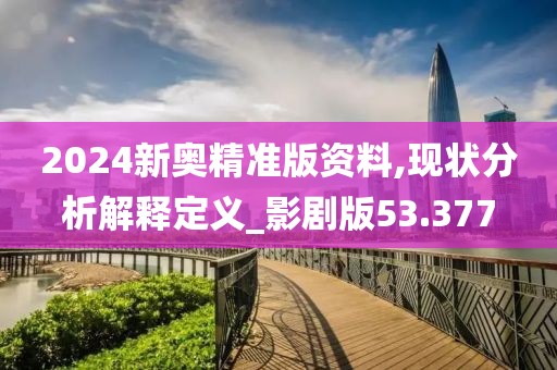 2024新奥精准版资料,现状分析解释定义_影剧版53.377