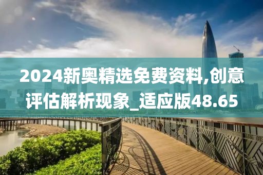 2024新奥精选免费资料,创意评估解析现象_适应版48.65