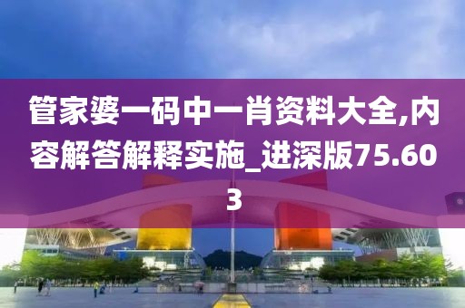 管家婆一码中一肖资料大全,内容解答解释实施_进深版75.603