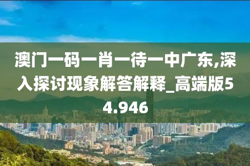 澳门一码一肖一待一中广东,深入探讨现象解答解释_高端版54.946