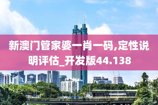 新澳门管家婆一肖一码,定性说明评估_开发版44.138