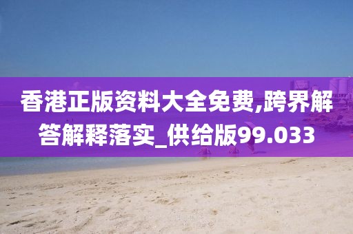 香港正版资料大全免费,跨界解答解释落实_供给版99.033