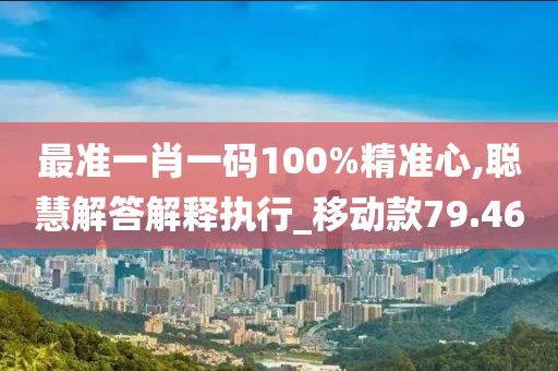 最准一肖一码100%精准心,聪慧解答解释执行_移动款79.46