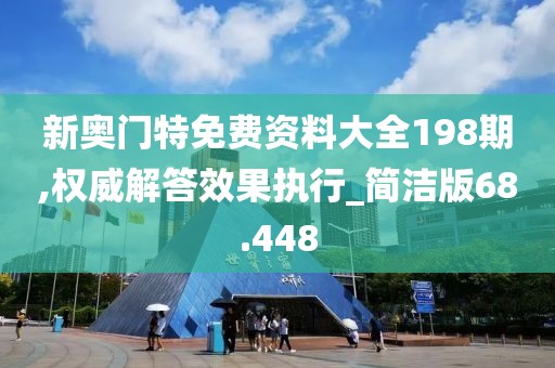 新奥门特免费资料大全198期,权威解答效果执行_简洁版68.448