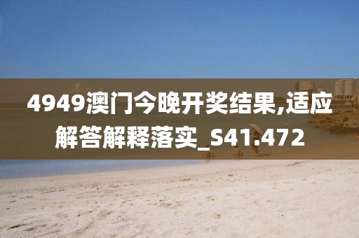 4949澳门今晚开奖结果,适应解答解释落实_S41.472