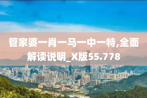 管家婆一肖一马一中一特,全面解读说明_X版55.778