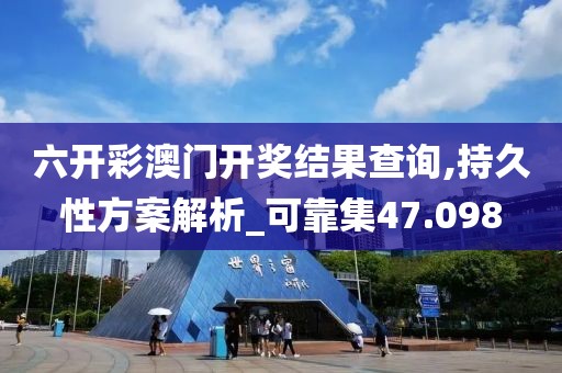 六开彩澳门开奖结果查询,持久性方案解析_可靠集47.098