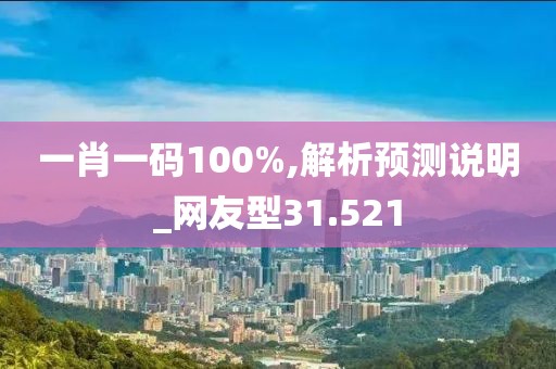 一肖一码100%,解析预测说明_网友型31.521