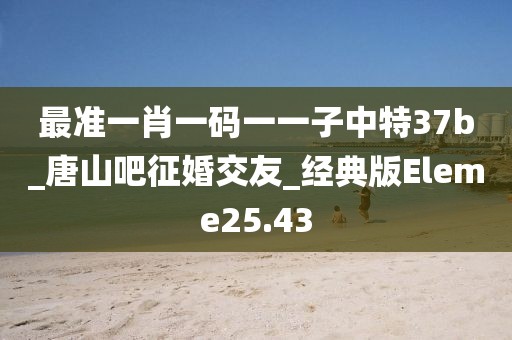最准一肖一码一一子中特37b_唐山吧征婚交友_经典版Eleme25.43