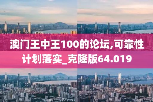 澳门王中王100的论坛,可靠性计划落实_克隆版64.019