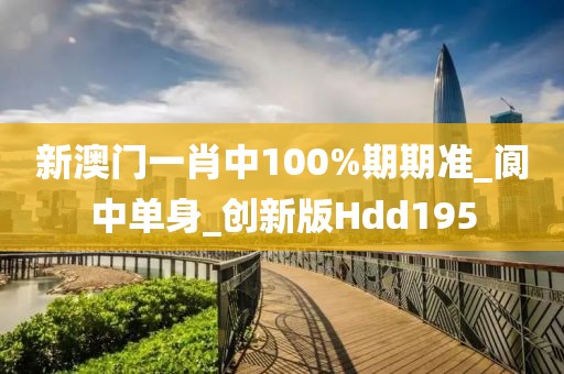 新澳门一肖中100%期期准_阆中单身_创新版Hdd195