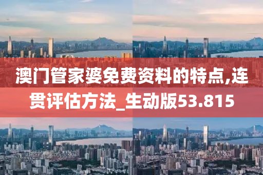 澳门管家婆免费资料的特点,连贯评估方法_生动版53.815