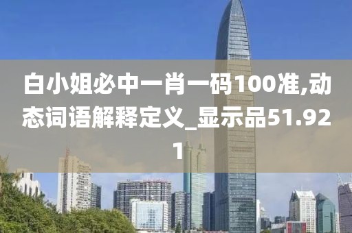 白小姐必中一肖一码100准,动态词语解释定义_显示品51.921