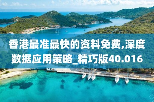 香港最准最快的资料免费,深度数据应用策略_精巧版40.016