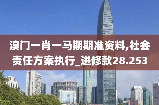 溴门一肖一马期期准资料,社会责任方案执行_进修款28.253