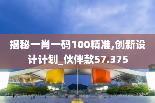 揭秘一肖一码100精准,创新设计计划_伙伴款57.375