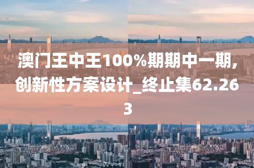 澳门王中王100%期期中一期,创新性方案设计_终止集62.263